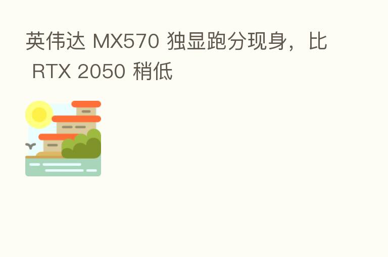英伟达 MX570 独显跑分现身，比 RTX 2050 稍低