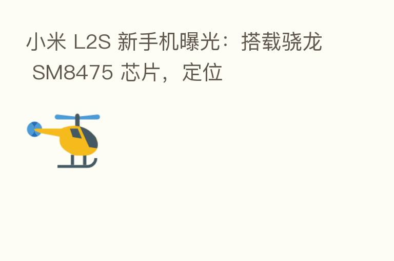 小米 L2S 新手机曝光:搭载骁龙 SM8475 芯片,定位