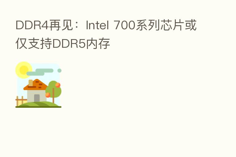 DDR4再见:Intel 700系列芯片或仅支持DDR5内存