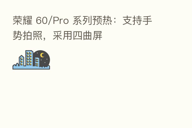 60/Pro 系列预热:支持手势拍照,采用四曲屏