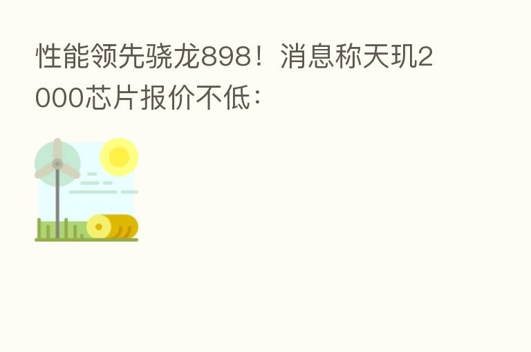 性能领先骁龙898!消息称天玑2000芯片报价不低:
