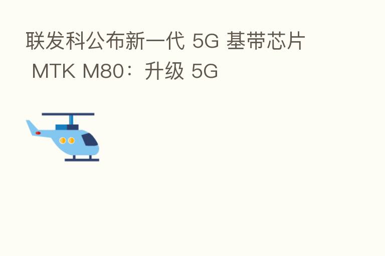 联发科公布新一代 5G 基带芯片 MTK M80：升级 5G