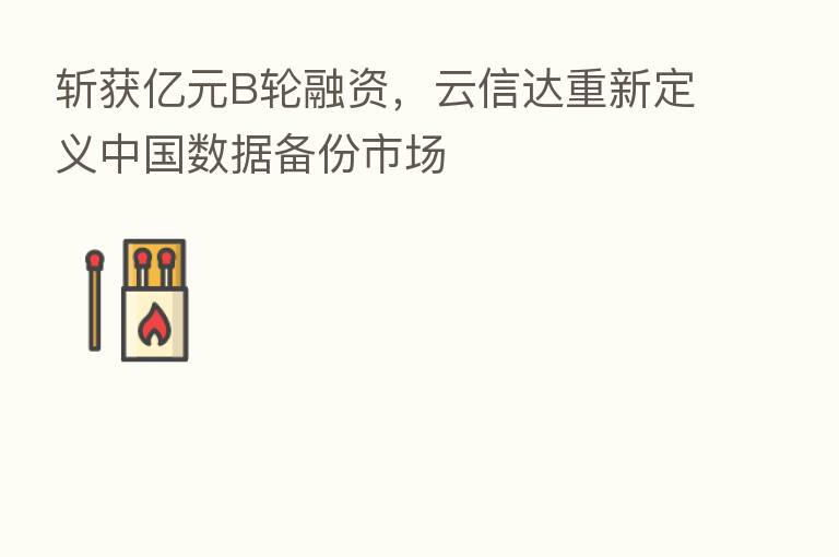 斩获亿元B轮融资，云信达重新定义中国数据备份市场