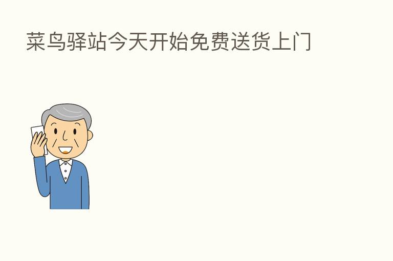 菜鸟驿站今天开始免费送货上门