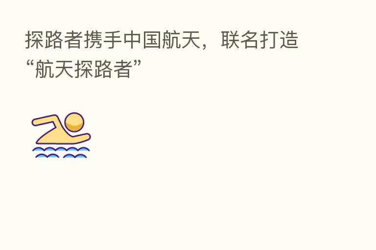 探路者携手中国航天，联名打造“航天探路者”