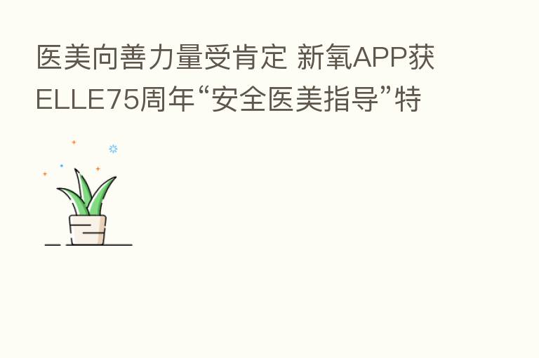 医美向善力量受肯定 新氧APP获ELLE75周年“安全医美指导”特别奖