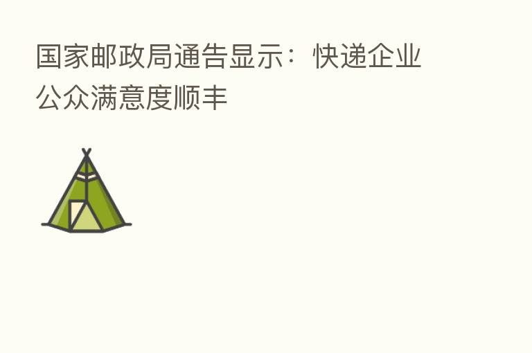 国家邮政局通告显示：快递企业公众满意度顺丰