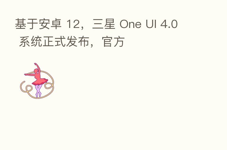 基于安卓 12，三星 One UI 4.0 系统正式发布，官方