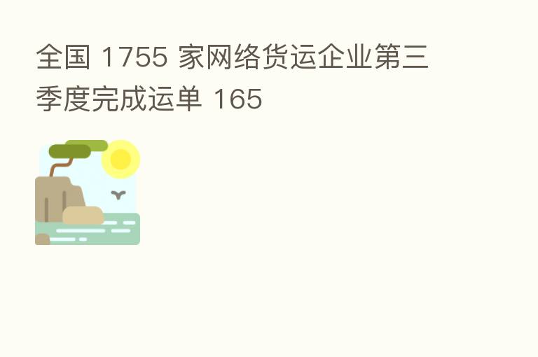 全国 1755 家网络货运企业   三季度完成运单 165