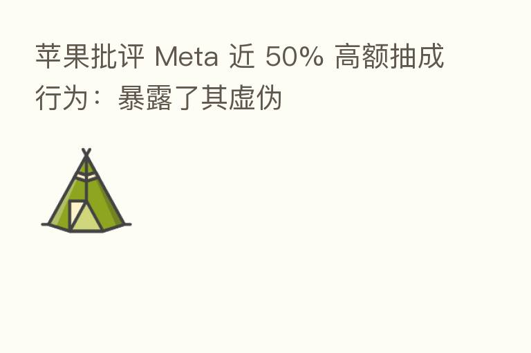 苹果批评 Meta 近 50% 高额抽成行为:暴露了其虚伪
