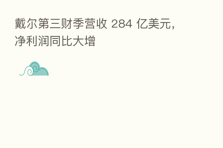 戴尔   三财季营收 284 亿美元，净利润同比大增