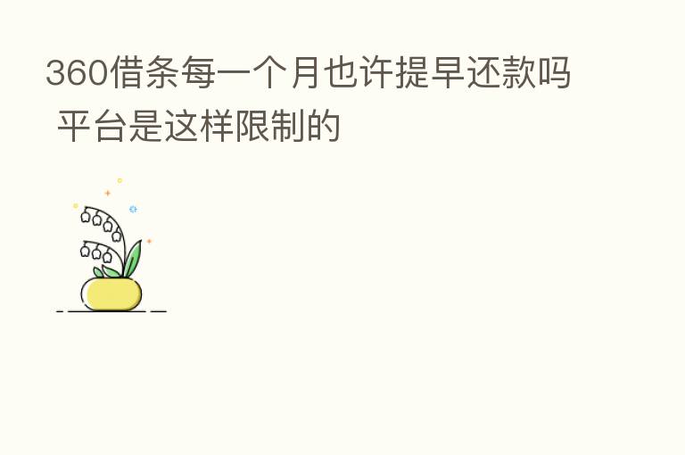 360借条每一个月也许提早还款吗 平台是这样限制的