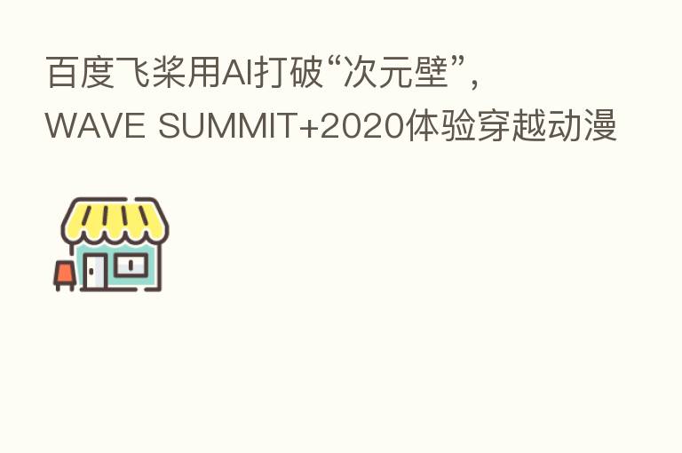 百度飞桨用AI打破“次元壁”，WAVE SUMMIT+2020体验穿越动漫世界