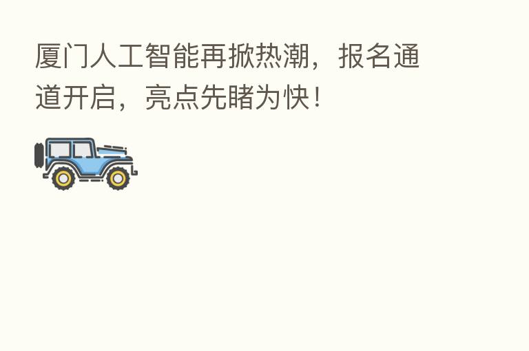 厦门人工智能再掀热潮，报名通道开启，亮点先睹为快！