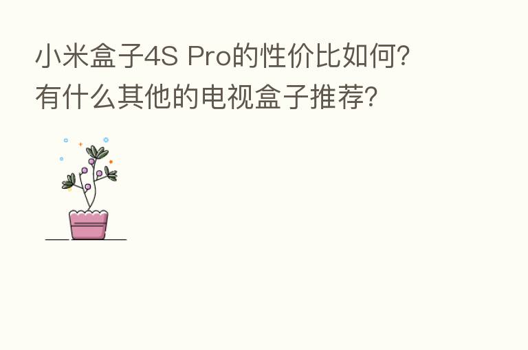 小米盒子4S Pro的性价比如何?有什么其他的电视盒子推荐?
