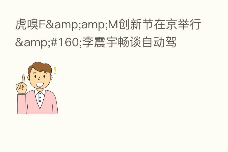 虎嗅F&M创新节在京举行 李震宇畅谈自动驾