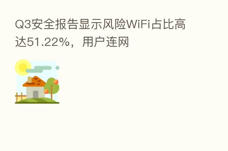 Q3安全报告显示风险WiFi占比高达51.22%,用户连网