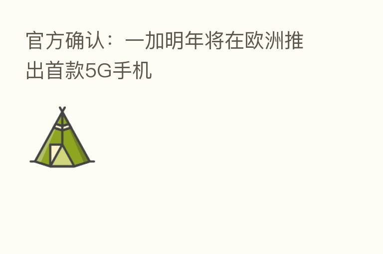 官方确认：一加明年将在欧洲推出首款5G手机