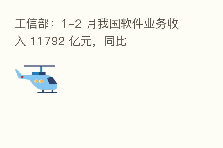 工信部:1-2 月我国软件业务收入 11792 亿元,同比