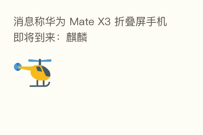 消息称华为 Mate X3 折叠屏手机即将到来：麒麟