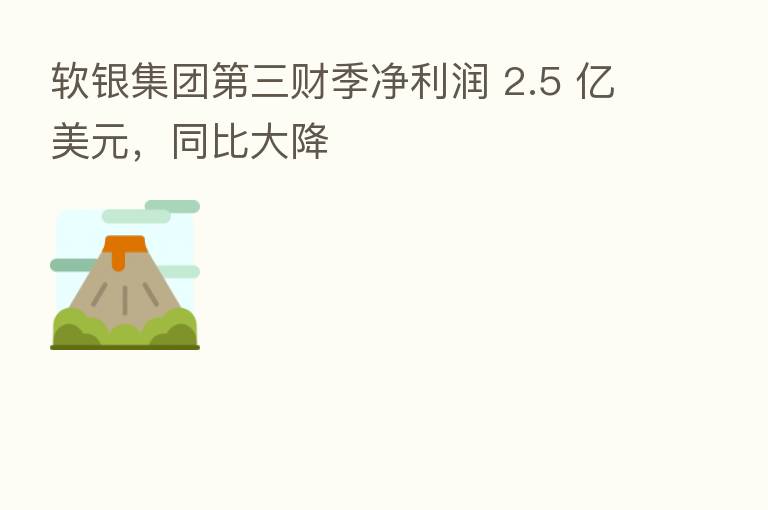 软银集团   三财季净利润 2.5 亿美元，同比大降