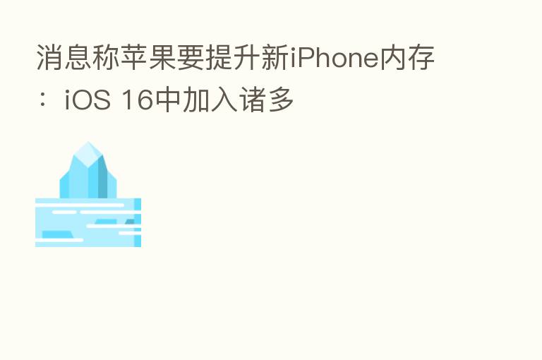 消息称苹果要提升新iPhone内存:iOS 16中加入诸多