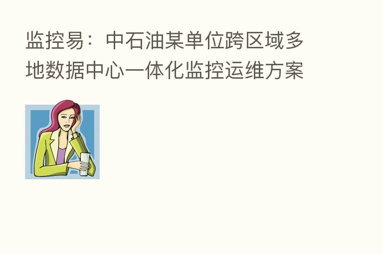 监控易：中石油某单位跨区域多地数据中心一体化监控运维方案