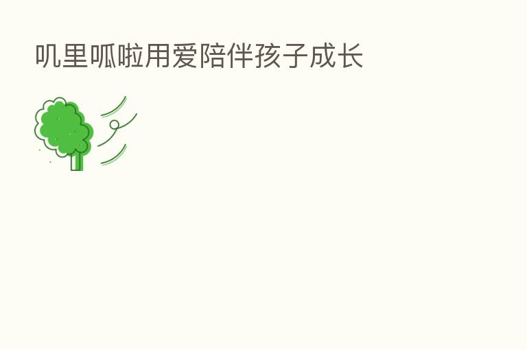 叽里呱啦用爱陪伴孩子成长