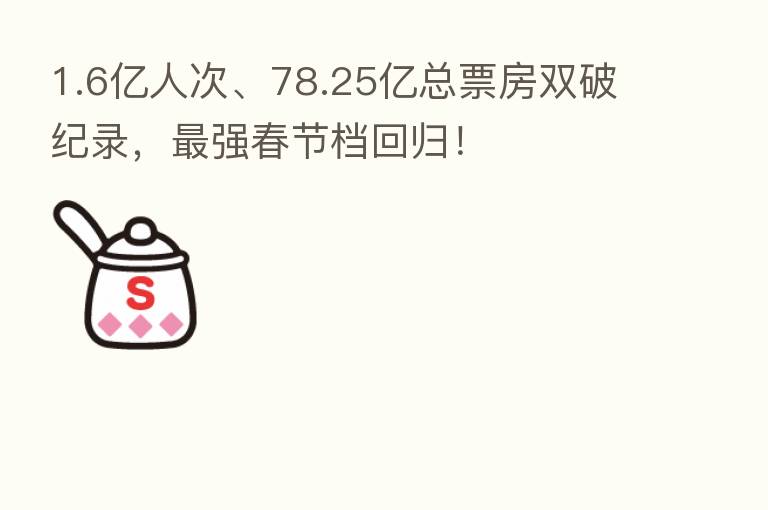 1.6亿人次、78.25亿总票房双破纪录，   强春节档回归！