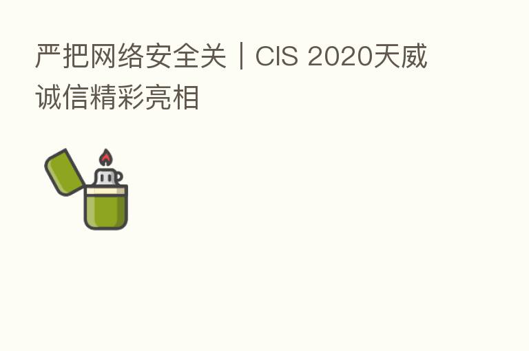 严把网络安全关|CIS 2020天威诚信精彩亮相