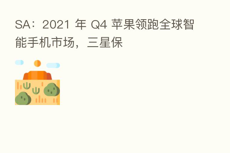SA：2021 年 Q4 苹果领跑全球智能手机市场，三星保