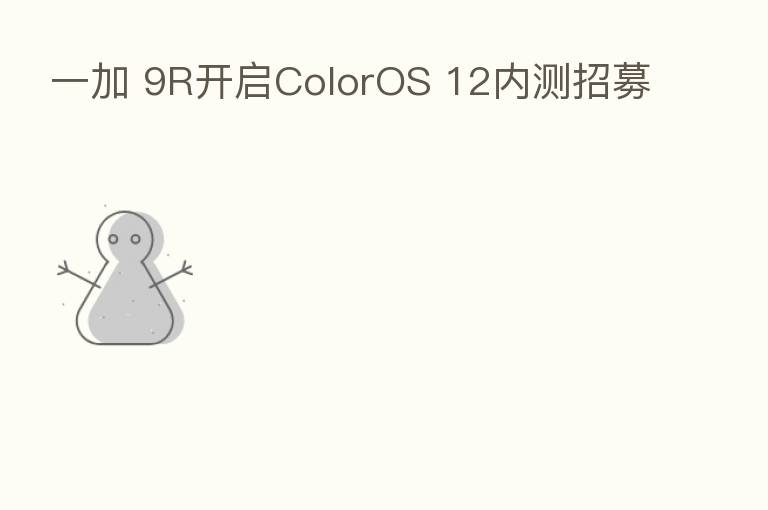 一加 9R开启ColorOS 12内测招募