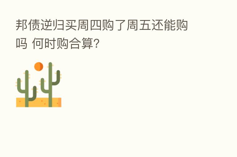 邦债逆归买周四购了周五还能购吗 何时购合算?
