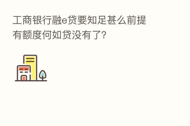 工商银行融e贷要知足甚么前提 有额度何如贷没有了？