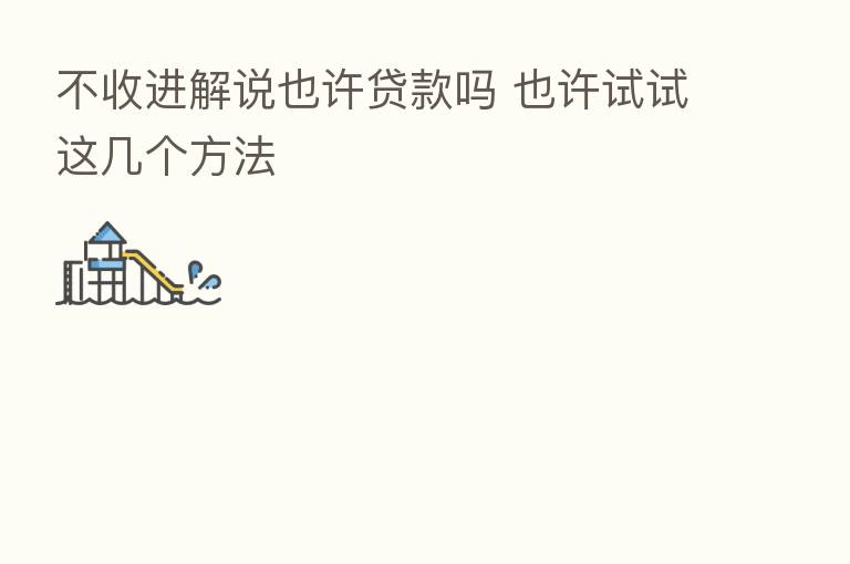 不收进解说也许贷款吗 也许试试这几个方法
