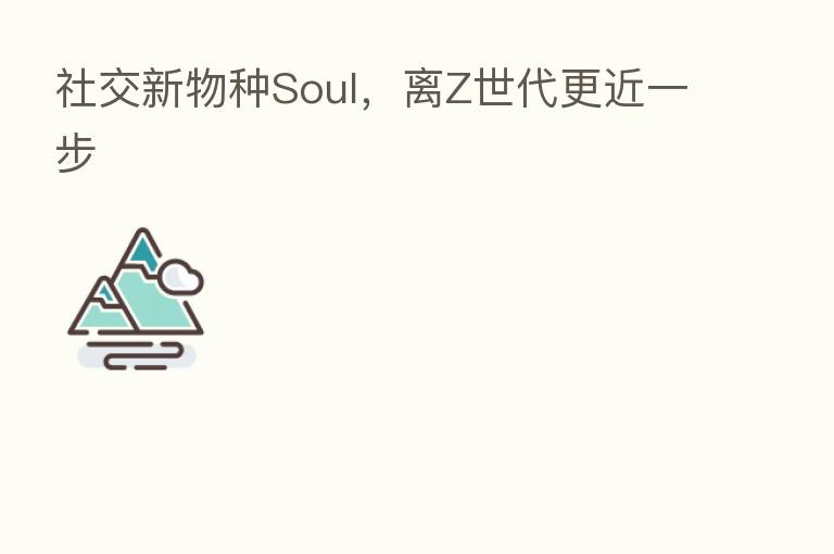 社交新物种Soul，离Z世代更近一步