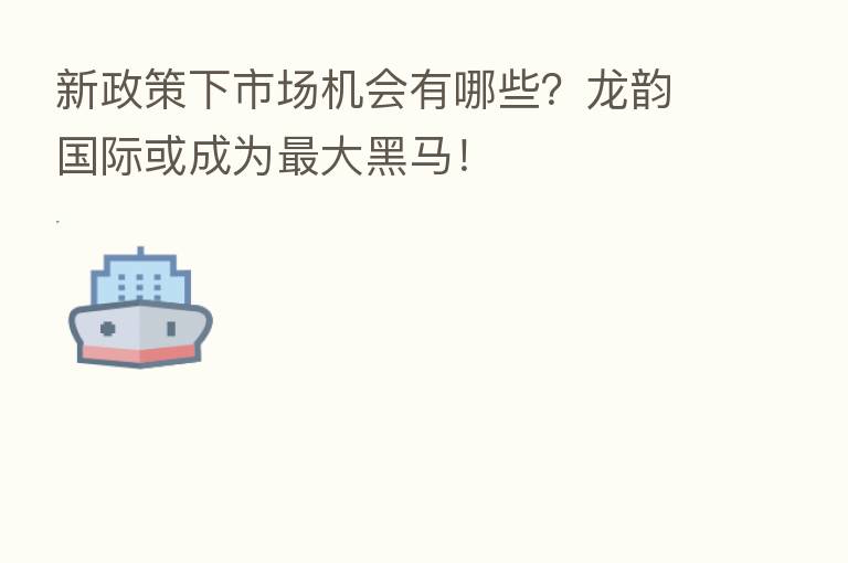 新政策下市场机会有哪些?龙韵国际或成为 大黑马!