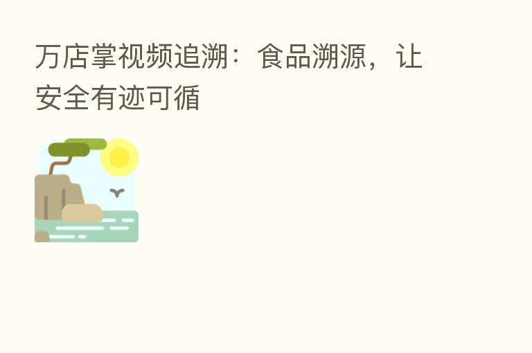 万店掌视频追溯:食品溯源,让安全有迹可循