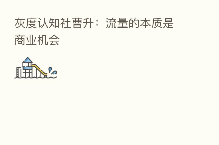 灰度认知社曹升:流量的本质是商业机会