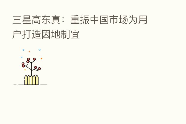 三星高东真：重振中国市场为用户打造因地制宜