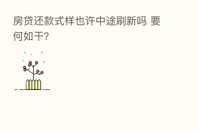 房贷还款式样也许中途刷新吗 要何如干？