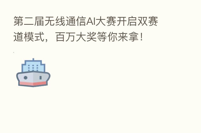 二届无线通信AI大赛开启双赛道模式,白万大奖等你来拿!