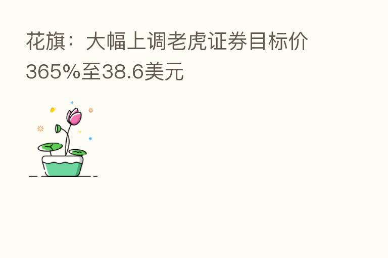 花旗:大幅上调老虎证券目标价365%至38.6美元