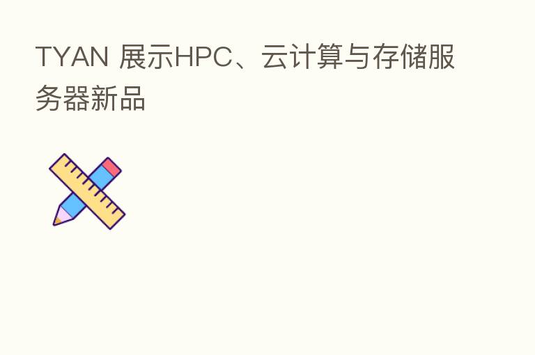 TYAN 展示HPC、云计算与存储服务器新品