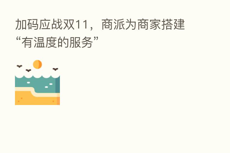 加码应战双11,商派为商家搭建“有温度的服务”