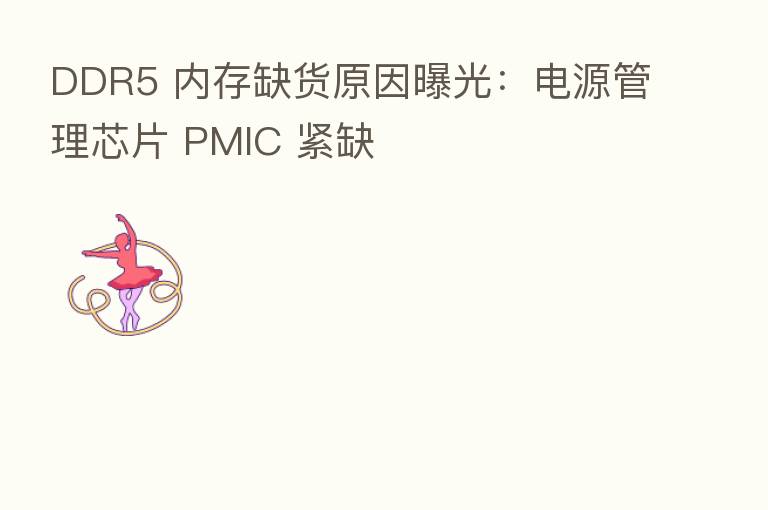 DDR5 内存缺货原因曝光:电源管理芯片 PMIC 紧缺