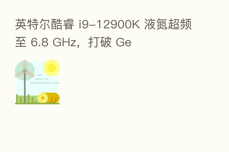 英特尔酷睿 i9-12900K 液氮超频至 6.8 GHz，打破 Ge