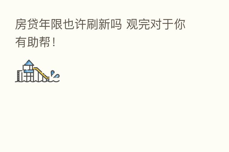 房贷年限也许刷新吗 观完对于你有助帮!