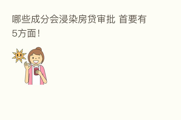 哪些成分会浸染房贷审批 首要有5方面!