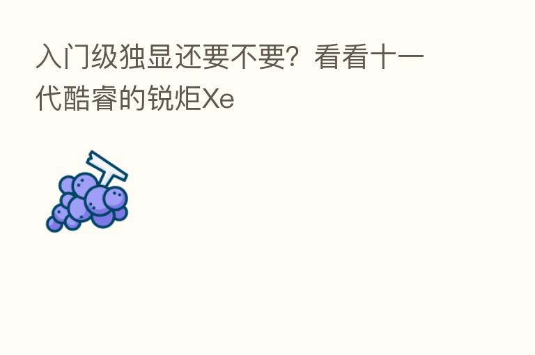 入门级独显还要不要?看看十一代酷睿的锐炬Xe